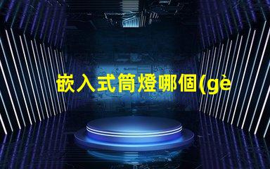 嵌入式筒燈哪個(gè)品牌好品牌選擇的關(guān)鍵因素解析
