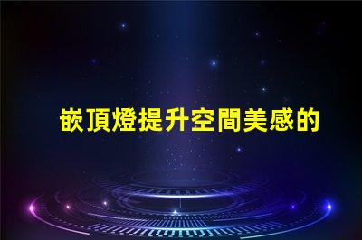 嵌頂燈提升空間美感的最佳選擇