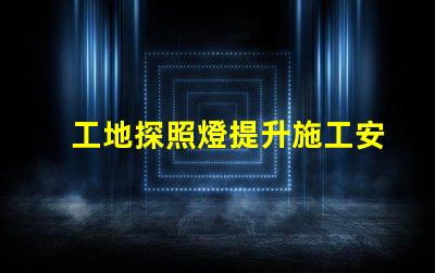 工地探照燈提升施工安全性的明亮選擇