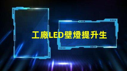 工廠LED壁燈提升生產(chǎn)效率的照明解決方案