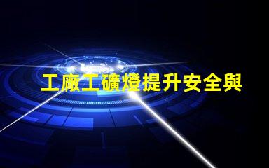工廠工礦燈提升安全與效率的智能照明解決方案