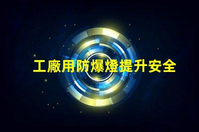 工廠用防爆燈提升安全性的最佳選擇嗎