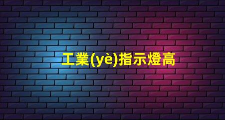 工業(yè)指示燈高效能與安全性的完美結(jié)合