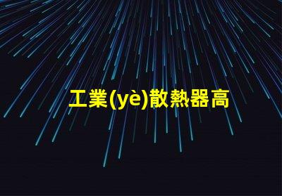工業(yè)散熱器高效散熱解決方案的必要性
