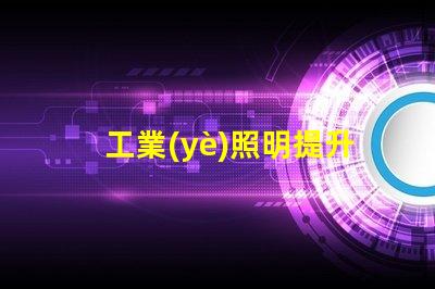 工業(yè)照明提升工作效率的關(guān)鍵因素是什么