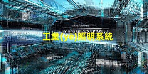 工業(yè)照明系統(tǒng)提升工作效率的關(guān)鍵技術(shù)解析