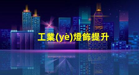 工業(yè)燈飾提升效率的現(xiàn)代照明解決方案,如何選擇