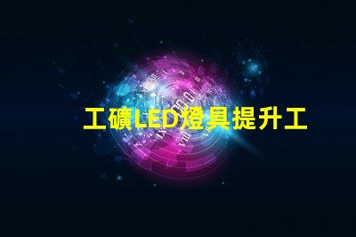 工礦LED燈具提升工作效率的照明解決方案