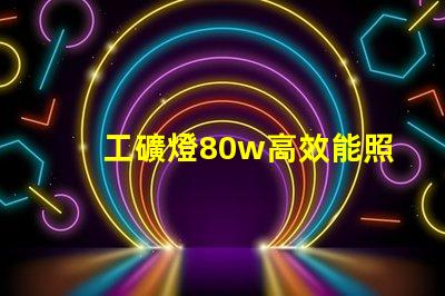 工礦燈80w高效能照明解決方案,如何選擇