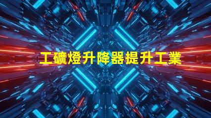 工礦燈升降器提升工業(yè)照明效率的解決方案