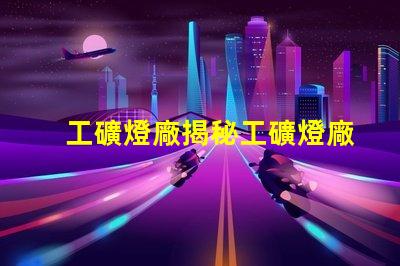 工礦燈廠揭秘工礦燈廠的選擇與合作秘訣
