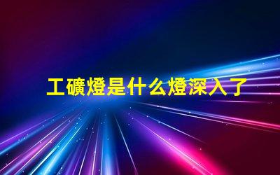 工礦燈是什么燈深入了解工礦燈的種類與應(yīng)用