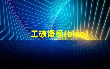 工礦燈標(biāo)準(zhǔn)掌握工礦燈的最新行業(yè)標(biāo)準(zhǔn)與合規(guī)要求