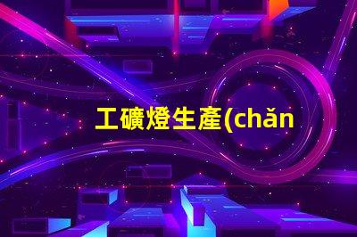 工礦燈生產(chǎn)高效能工礦燈制造技術(shù)揭秘
