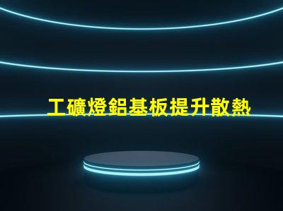 工礦燈鋁基板提升散熱性能的關(guān)鍵材料