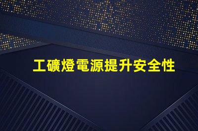 工礦燈電源提升安全性與效率的關(guān)鍵技術(shù)