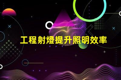 工程射燈提升照明效率的關(guān)鍵選擇
