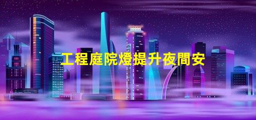 工程庭院燈提升夜間安全與美觀的最佳選擇