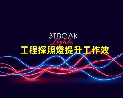 工程探照燈提升工作效率的照明解決方案