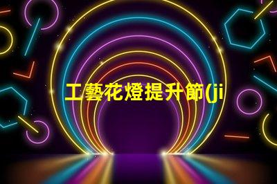 工藝花燈提升節(jié)日氛圍的獨特選擇