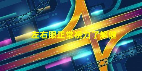 左右眼正常視力了解健康眼睛的重要性