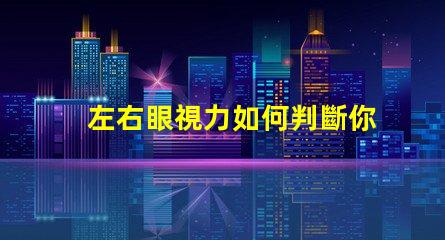 左右眼視力如何判斷你的視力平衡問題