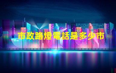 市政路燈電話是多少市政路燈服務(wù)熱線詳解