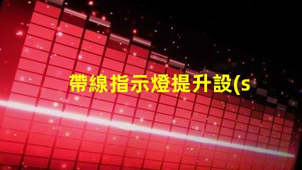 帶線指示燈提升設(shè)備安全性的必備選擇嗎