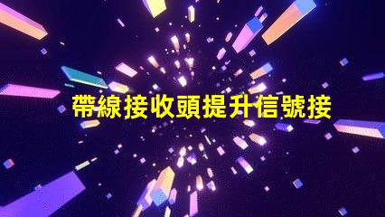 帶線接收頭提升信號接收效果的關(guān)鍵技術(shù)