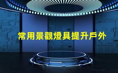 常用景觀燈具提升戶外環(huán)境美感的燈具選擇