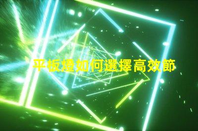 平板燈如何選擇高效節(jié)能的平板燈