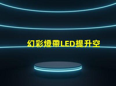 幻彩燈帶LED提升空間氛圍的最佳選擇