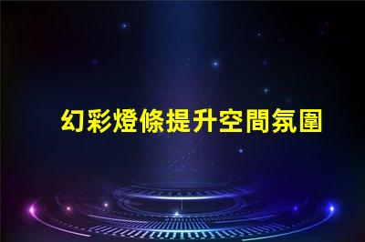 幻彩燈條提升空間氛圍的絕佳選擇,您還在等什么