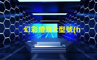 幻彩燈珠ic型號(hào)揭示最佳選擇與應(yīng)用技巧