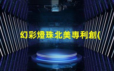 幻彩燈珠北美專利創(chuàng)新技術(shù)與市場(chǎng)前景分析