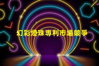 幻彩燈珠專利市場競爭與客戶行為深度解析