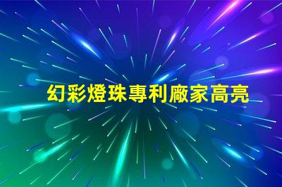 幻彩燈珠專利廠家高亮節(jié)能研發(fā)實力如何選擇真正靠譜的供應(yīng)商