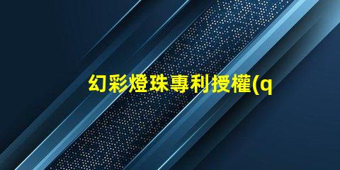 幻彩燈珠專利授權(quán)時(shí)間周期專利申請(qǐng)審批時(shí)長(zhǎng)及流程解析