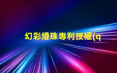 幻彩燈珠專利授權(quán)法律規(guī)定專利申請流程與保護要點詳解