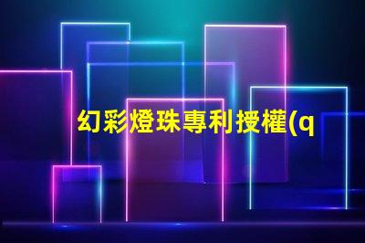 幻彩燈珠專利授權(quán)流程解析專利申請全攻略