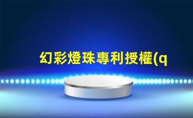 幻彩燈珠專利授權(quán)流程詳細(xì)步驟與注意事項(xiàng)解析
