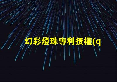 幻彩燈珠專利授權(quán)的戰(zhàn)略意義與實施效果如何助力企業(yè)搶占市場先機(jī)