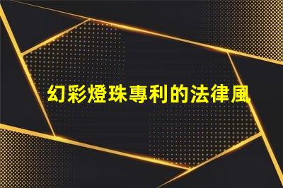 幻彩燈珠專利的法律風(fēng)險(xiǎn)評(píng)估專利侵權(quán)避坑與應(yīng)對(duì)策略