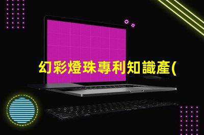 幻彩燈珠專利知識產(chǎn)權(quán)保護(hù)與實操技巧,如何避免侵權(quán)糾紛