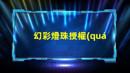 幻彩燈珠授權(quán)如何獲取正規(guī)渠道授權(quán)
