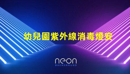 幼兒園紫外線消毒燈安裝標(biāo)準(zhǔn)專業(yè)指導(dǎo)與合規(guī)要求解析