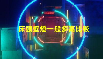 床頭壁燈一般多高比較合適最佳安裝高度與實(shí)用性分析