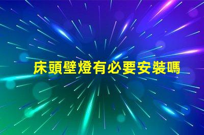 床頭壁燈有必要安裝嗎提升臥室氛圍與實(shí)用性的選擇