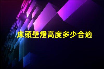 床頭壁燈高度多少合適最佳床頭壁燈高度選擇指南