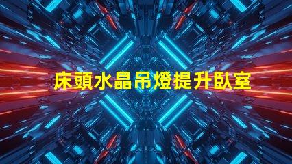床頭水晶吊燈提升臥室氛圍的最佳選擇嗎